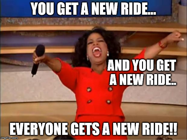 Oprah You Get A Meme | YOU GET A NEW RIDE... AND YOU GET A NEW RIDE.. EVERYONE GETS A NEW RIDE!! | image tagged in memes,oprah you get a | made w/ Imgflip meme maker
