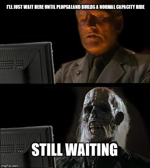 I'll Just Wait Here Meme | I'LL JUST WAIT HERE UNTIL PLOPSALAND BUILDS A NORMAL CAPACITY RIDE; STILL WAITING | image tagged in memes,ill just wait here | made w/ Imgflip meme maker