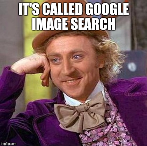 Creepy Condescending Wonka Meme | IT'S CALLED GOOGLE IMAGE SEARCH | image tagged in memes,creepy condescending wonka | made w/ Imgflip meme maker