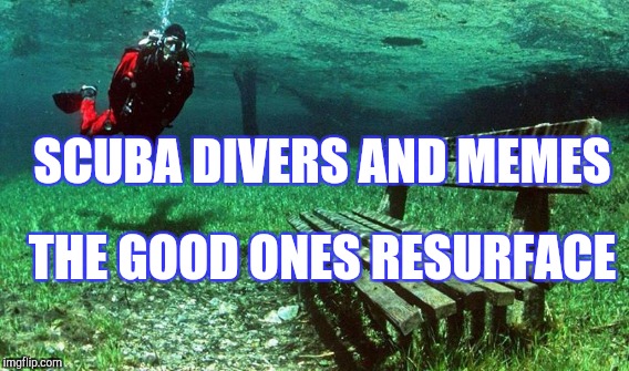SCUBA DIVERS AND MEMES THE GOOD ONES RESURFACE | made w/ Imgflip meme maker