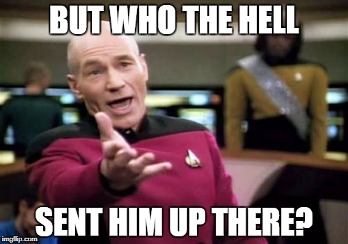 Picard Wtf Meme | BUT WHO THE HELL SENT HIM UP THERE? | image tagged in memes,picard wtf | made w/ Imgflip meme maker