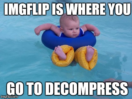 IMGFLIP IS WHERE YOU GO TO DECOMPRESS | made w/ Imgflip meme maker
