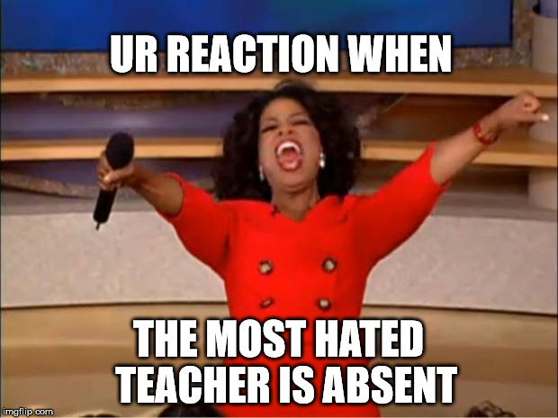 Oprah You Get A | UR REACTION WHEN; THE MOST HATED 
TEACHER IS ABSENT | image tagged in memes,oprah you get a | made w/ Imgflip meme maker