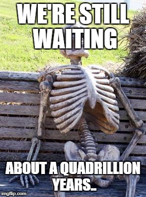 WE'RE STILL WAITING ABOUT A QUADRILLION YEARS.. | image tagged in memes,waiting skeleton | made w/ Imgflip meme maker