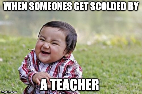 Evil Toddler Meme | WHEN SOMEONES GET SCOLDED BY; A TEACHER | image tagged in memes,evil toddler | made w/ Imgflip meme maker