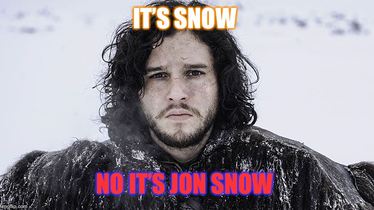Jon Snow | IT’S SNOW; NO IT’S JON SNOW | image tagged in jon snow | made w/ Imgflip meme maker