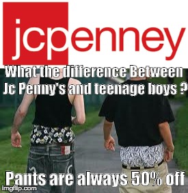 LOLzzzzz | What the difference Between Jc Penny's and teenage boys ? Pants are always 50% off | image tagged in boys,gangsta | made w/ Imgflip meme maker