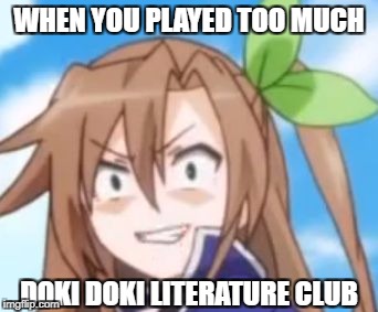 Overplayed Literature Club | WHEN YOU PLAYED TOO MUCH; DOKI DOKI LITERATURE CLUB | image tagged in crazy if,doki doki literature club,hyperdimension neptunia,if,satire | made w/ Imgflip meme maker
