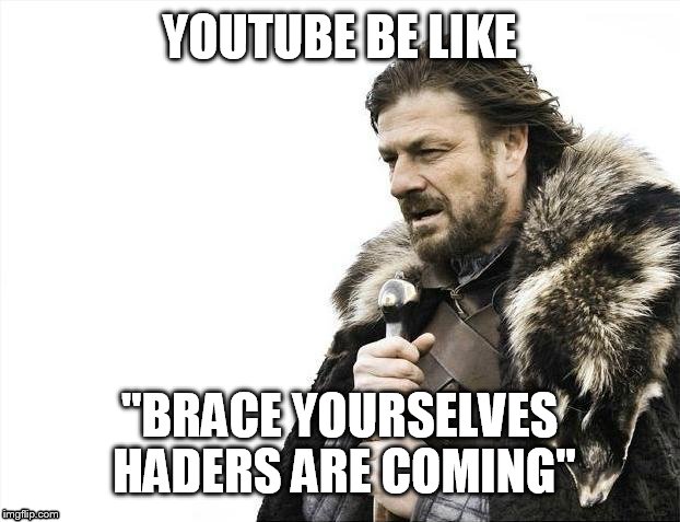 Brace Yourselves X is Coming Meme | YOUTUBE BE LIKE; "BRACE YOURSELVES HADERS ARE COMING" | image tagged in memes,brace yourselves x is coming | made w/ Imgflip meme maker
