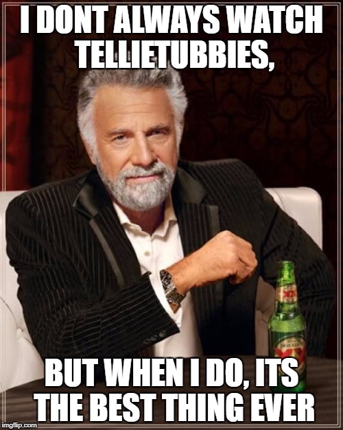 The Most Interesting Man In The World Meme | I DONT ALWAYS WATCH TELLIETUBBIES, BUT WHEN I DO, ITS THE BEST THING EVER | image tagged in memes,the most interesting man in the world | made w/ Imgflip meme maker