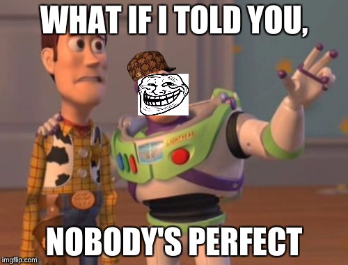 X, X Everywhere Meme | WHAT IF I TOLD YOU, NOBODY'S PERFECT | image tagged in memes,x x everywhere,scumbag | made w/ Imgflip meme maker