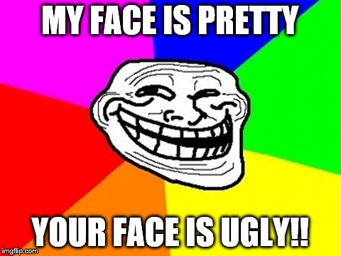 Troll Face Colored | MY FACE IS PRETTY; YOUR FACE IS UGLY!! | image tagged in memes,troll face colored | made w/ Imgflip meme maker