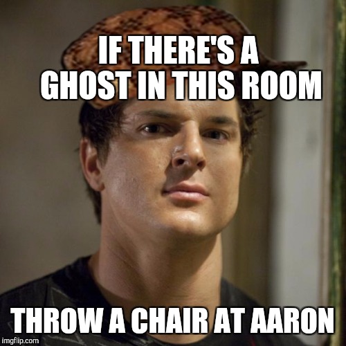 Zak Bagans (Ghost Adventures) | IF THERE'S A GHOST IN THIS ROOM; THROW A CHAIR AT AARON | image tagged in zak bagans ghost adventures,scumbag | made w/ Imgflip meme maker