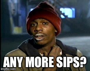 Y'all Got Any More Of That Meme | ANY MORE SIPS? | image tagged in memes,yall got any more of | made w/ Imgflip meme maker