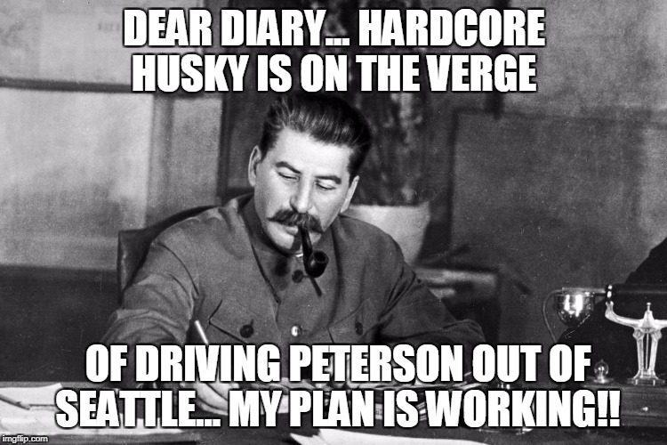 DEAR DIARY... HARDCORE HUSKY IS ON THE VERGE; OF DRIVING PETERSON OUT OF SEATTLE... MY PLAN IS WORKING!! | made w/ Imgflip meme maker