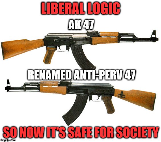 Solution for gun control |  LIBERAL LOGIC; AK 47; RENAMED ANTI-PERV 47; SO NOW IT'S SAFE FOR SOCIETY | image tagged in gun control,guns,liberals,republicans,political meme | made w/ Imgflip meme maker