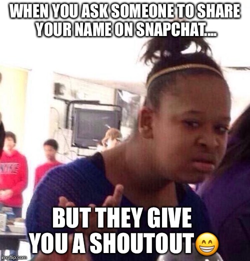 Black Girl Wat | WHEN YOU ASK SOMEONE TO SHARE YOUR NAME ON SNAPCHAT.... BUT THEY GIVE YOU A SHOUTOUT😁 | image tagged in memes,black girl wat | made w/ Imgflip meme maker