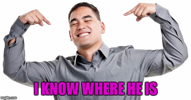 I KNOW WHERE HE IS | made w/ Imgflip meme maker