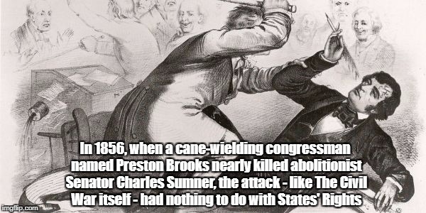 In 1856, when a cane-wielding congressman named Preston Brooks nearly killed abolitionist Senator Charles Sumner, the attack - like The Civi | made w/ Imgflip meme maker