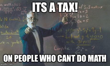 ITS A TAX! ON PEOPLE WHO CANT DO MATH | made w/ Imgflip meme maker