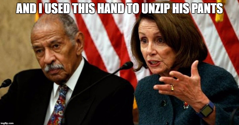 Nancy Defends the Pervert | AND I USED THIS HAND TO UNZIP HIS PANTS | image tagged in nancy pelosi,conjob,scumbag brain | made w/ Imgflip meme maker