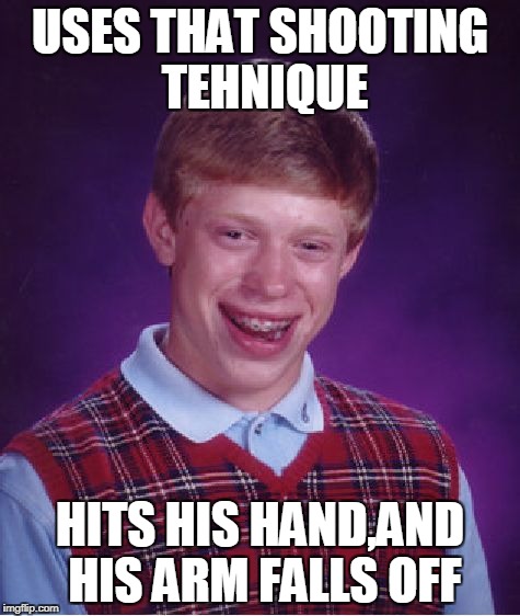 Bad Luck Brian Meme | USES THAT SHOOTING TEHNIQUE HITS HIS HAND,AND HIS ARM FALLS OFF | image tagged in memes,bad luck brian | made w/ Imgflip meme maker