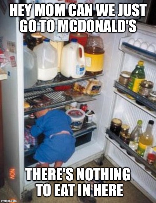 HEY MOM CAN WE JUST GO TO MCDONALD'S THERE'S NOTHING TO EAT IN HERE | made w/ Imgflip meme maker