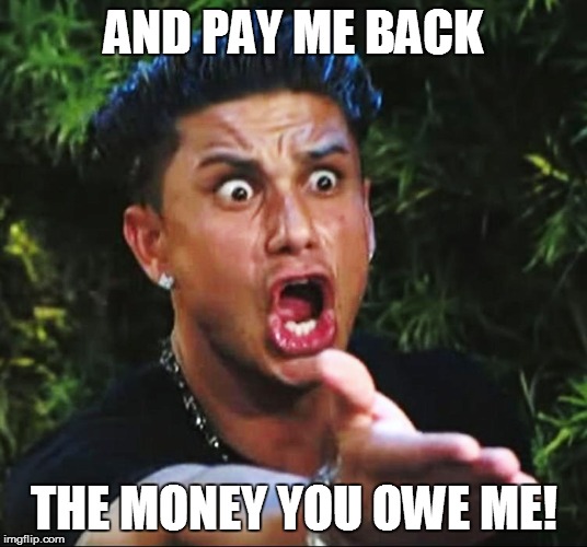 AND PAY ME BACK THE MONEY YOU OWE ME! | made w/ Imgflip meme maker