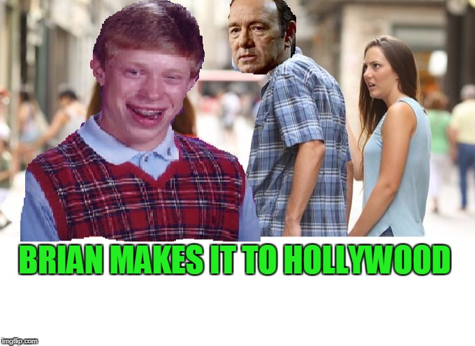 Bad touch Brian. | BRIAN MAKES IT TO HOLLYWOOD | image tagged in bad luck brian | made w/ Imgflip meme maker
