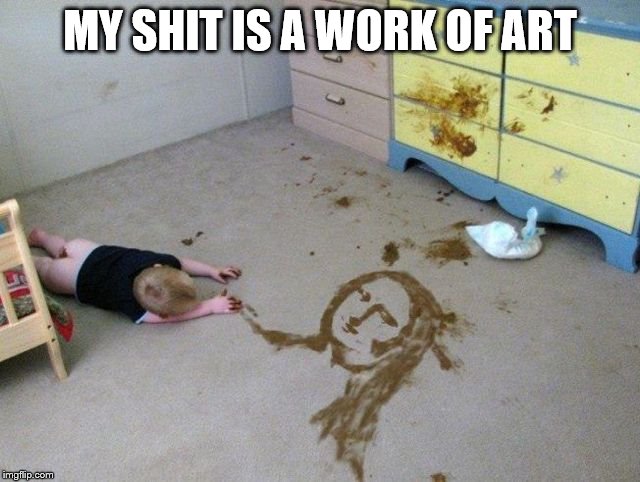MY SHIT IS A WORK OF ART | made w/ Imgflip meme maker