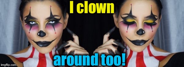 I clown around too! | made w/ Imgflip meme maker