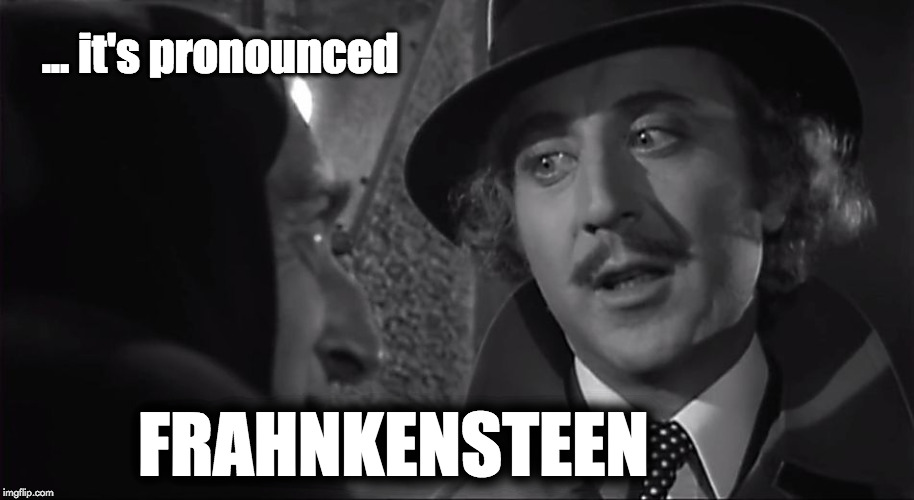 ... it's pronounced; FRAHNKENSTEEN | image tagged in frankenstein  frahnkensteen | made w/ Imgflip meme maker