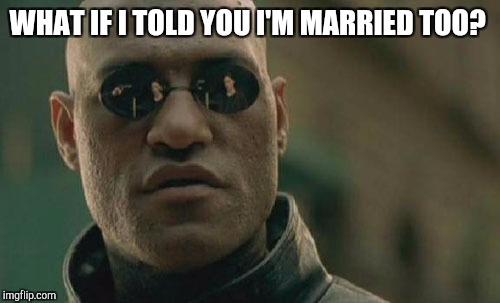 Matrix Morpheus Meme | WHAT IF I TOLD YOU I'M MARRIED TOO? | image tagged in memes,matrix morpheus | made w/ Imgflip meme maker