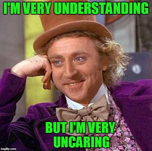 Oh I understand you but... | I'M VERY UNDERSTANDING; BUT I'M VERY UNCARING | image tagged in memes,creepy condescending wonka | made w/ Imgflip meme maker