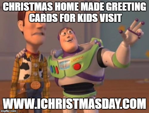 X, X Everywhere Meme | CHRISTMAS HOME MADE GREETING CARDS FOR KIDS VISIT; WWW.ICHRISTMASDAY.COM | image tagged in memes,x x everywhere | made w/ Imgflip meme maker