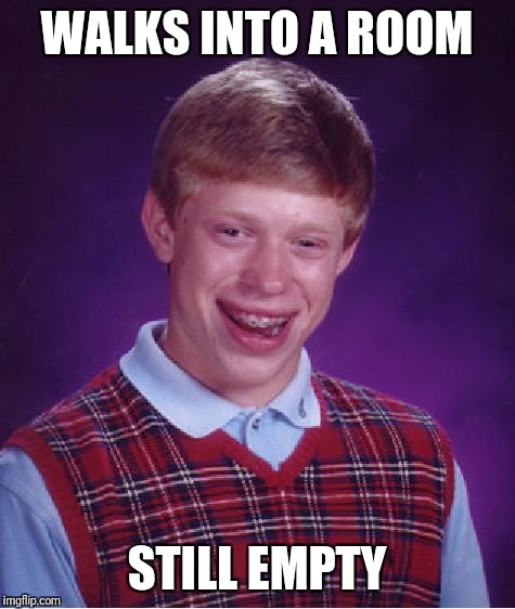 Bad Luck Brian Meme | WALKS INTO A ROOM STILL EMPTY | image tagged in memes,bad luck brian | made w/ Imgflip meme maker