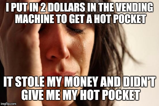 :'( | I PUT IN 2 DOLLARS IN THE VENDING MACHINE TO GET A HOT POCKET; IT STOLE MY MONEY AND DIDN'T GIVE ME MY HOT POCKET | image tagged in memes,first world problems | made w/ Imgflip meme maker