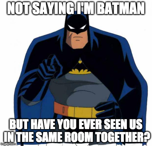 Just sayin' | NOT SAYING I'M BATMAN; BUT HAVE YOU EVER SEEN US IN THE SAME ROOM TOGETHER? | image tagged in batman,just sayin' | made w/ Imgflip meme maker