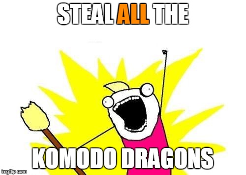 X All The Y Meme | STEAL ALL THE KOMODO DRAGONS ALL | image tagged in memes,x all the y | made w/ Imgflip meme maker