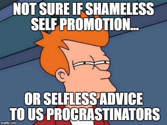 Futurama Fry Meme | NOT SURE IF SHAMELESS SELF PROMOTION... OR SELFLESS ADVICE TO US PROCRASTINATORS | image tagged in memes,futurama fry | made w/ Imgflip meme maker