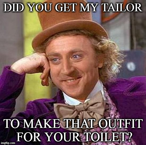 Creepy Condescending Wonka Meme | DID YOU GET MY TAILOR; TO MAKE THAT OUTFIT FOR YOUR TOILET? | image tagged in memes,creepy condescending wonka | made w/ Imgflip meme maker