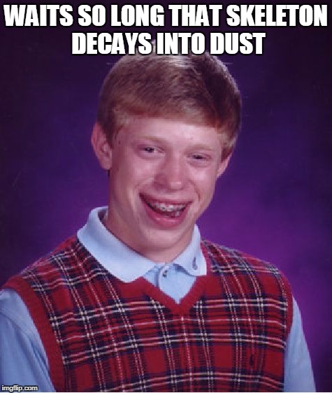 Bad Luck Brian Meme | WAITS SO LONG THAT SKELETON DECAYS INTO DUST | image tagged in memes,bad luck brian | made w/ Imgflip meme maker