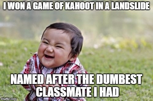 Evil Toddler | I WON A GAME OF KAHOOT IN A LANDSLIDE; NAMED AFTER THE DUMBEST CLASSMATE I HAD | image tagged in memes,evil toddler | made w/ Imgflip meme maker