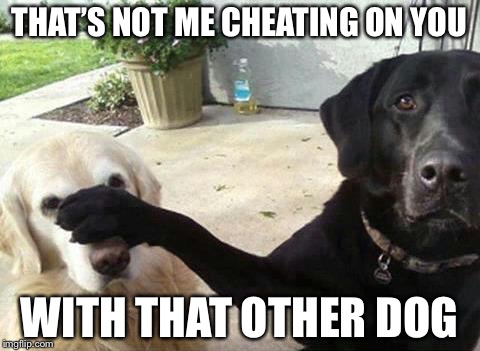 THAT’S NOT ME CHEATING ON YOU WITH THAT OTHER DOG | made w/ Imgflip meme maker