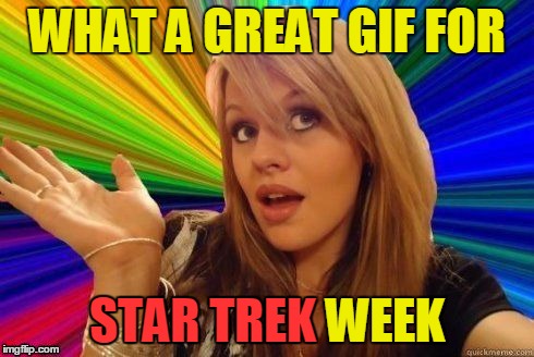 WHAT A GREAT GIF FOR STAR TREK WEEK STAR TREK | made w/ Imgflip meme maker
