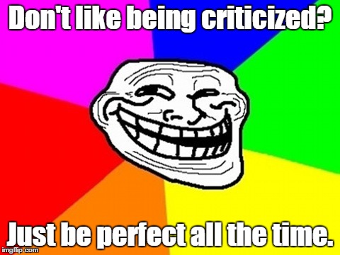 Troll Face Colored Meme | Don't like being criticized? Just be perfect all the time. | image tagged in memes,troll face colored | made w/ Imgflip meme maker