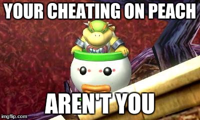Suspicious Bowser Jr. | YOUR CHEATING ON PEACH; AREN'T YOU | image tagged in suspicious bowser jr | made w/ Imgflip meme maker