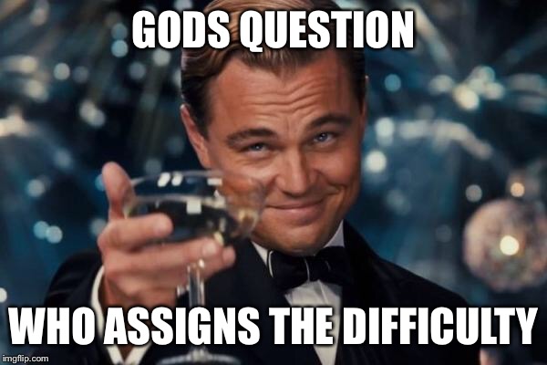 Leonardo Dicaprio Cheers Meme | GODS QUESTION WHO ASSIGNS THE DIFFICULTY | image tagged in memes,leonardo dicaprio cheers | made w/ Imgflip meme maker