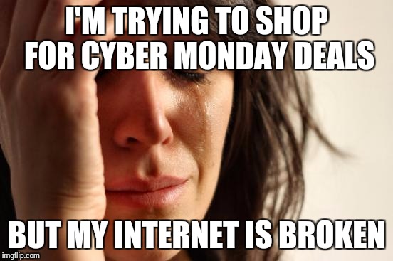 First World Problems Meme | I'M TRYING TO SHOP FOR CYBER MONDAY DEALS; BUT MY INTERNET IS BROKEN | image tagged in memes,first world problems | made w/ Imgflip meme maker