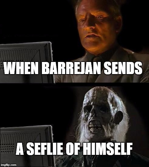 I'll Just Wait Here Meme | WHEN BARREJAN SENDS; A SEFLIE OF HIMSELF | image tagged in memes,ill just wait here | made w/ Imgflip meme maker